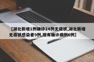 【湖北新增1例确诊24例无症状,湖北新增无症状感染者9例,现有确诊病例6例】