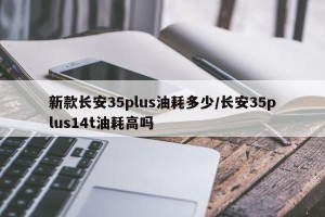 新款长安35plus油耗多少/长安35plus14t油耗高吗