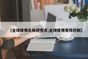 【全球疫情无限研究点,全球疫情有效控制】