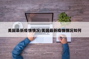 美国最新疫情情况/美国最新疫情情况如何