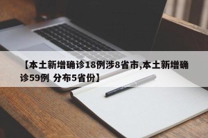 【本土新增确诊18例涉8省市,本土新增确诊59例 分布5省份】