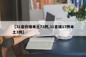 【31省份增本土73例,31省增17例本土3例】