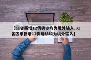 【31省新增12例确诊均为境外输入,31省区市新增12例确诊均为境外输入】