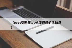 【ecvt变速箱,ecvt变速箱的优缺点】