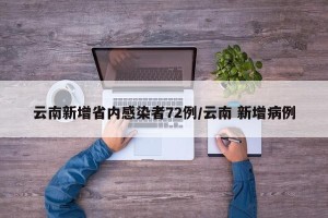 云南新增省内感染者72例/云南 新增病例