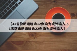 【31省份新增确诊12例均为境外输入,31省区市新增确诊22例均为境外输入】