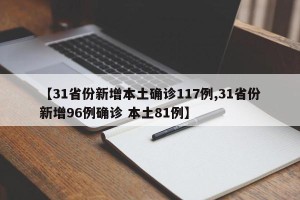 【31省份新增本土确诊117例,31省份新增96例确诊 本土81例】