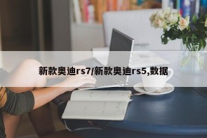 新款奥迪rs7/新款奥迪rs5,数据