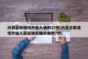 内蒙古新增境外输入病例27例(内蒙古新增境外输入新冠肺炎确诊病例7例)