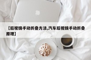【后视镜手动折叠方法,汽车后视镜手动折叠原理】