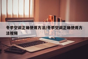 冬季空调正确使用方法/冬季空调正确使用方法视频