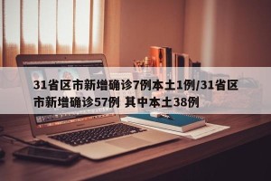 31省区市新增确诊7例本土1例/31省区市新增确诊57例 其中本土38例