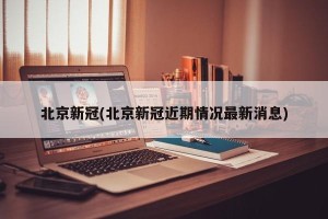 北京新冠(北京新冠近期情况最新消息)