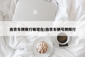 南京车牌限行嘛现在/南京车辆号牌限行