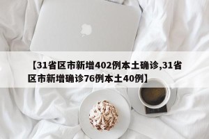 【31省区市新增402例本土确诊,31省区市新增确诊76例本土40例】