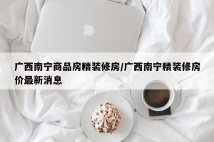 广西南宁商品房精装修房/广西南宁精装修房价最新消息