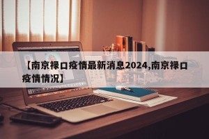 【南京禄口疫情最新消息2024,南京禄口疫情情况】