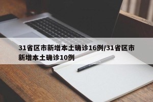 31省区市新增本土确诊16例/31省区市新增本土确诊10例