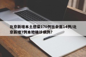 北京新增本土感染170例社会面14例/北京新增7例本地确诊病例?