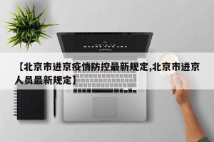 【北京市进京疫情防控最新规定,北京市进京人员最新规定】