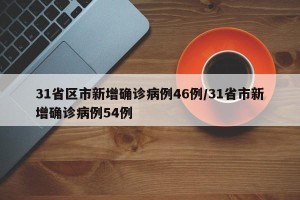31省区市新增确诊病例46例/31省市新增确诊病例54例