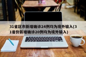 31省区市新增确诊24例均为境外输入(31省份新增确诊20例均为境外输入)