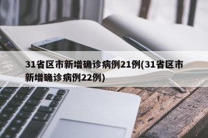 31省区市新增确诊病例21例(31省区市新增确诊病例22例)