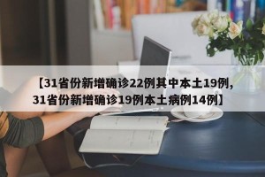 【31省份新增确诊22例其中本土19例,31省份新增确诊19例本土病例14例】