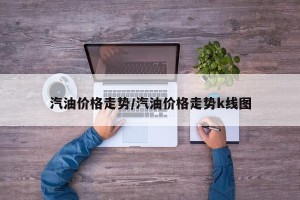 汽油价格走势/汽油价格走势k线图
