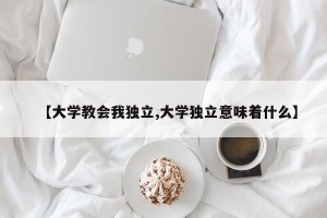 【大学教会我独立,大学独立意味着什么】