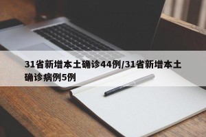 31省新增本土确诊44例/31省新增本土确诊病例5例