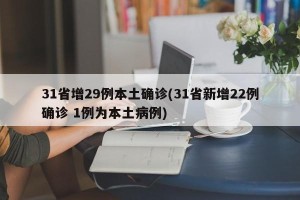 31省增29例本土确诊(31省新增22例确诊 1例为本土病例)