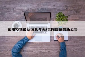 莱阳疫情最新消息今天/莱阳疫情最新公告