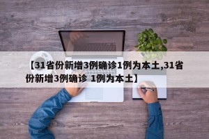 【31省份新增3例确诊1例为本土,31省份新增3例确诊 1例为本土】