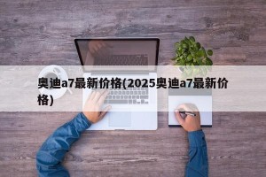 奥迪a7最新价格(2025奥迪a7最新价格)