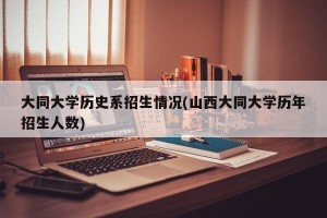 大同大学历史系招生情况(山西大同大学历年招生人数)