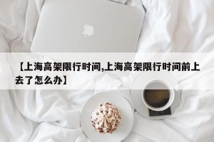 【上海高架限行时间,上海高架限行时间前上去了怎么办】