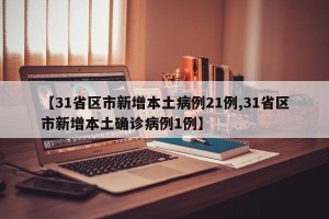 【31省区市新增本土病例21例,31省区市新增本土确诊病例1例】