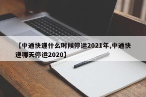【中通快递什么时候停运2021年,中通快递哪天停运2020】