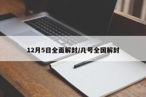 12月5日全面解封/几号全国解封