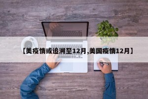 【美疫情或追溯至12月,美国疫情12月】