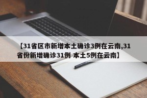 【31省区市新增本土确诊3例在云南,31省份新增确诊31例 本土5例在云南】