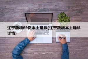 辽宁新增69例本土确诊(辽宁新增本土确诊详情)
