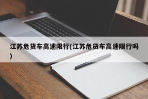 江苏危货车高速限行(江苏危货车高速限行吗)