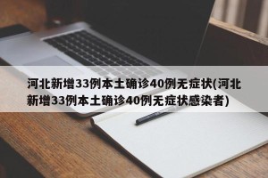 河北新增33例本土确诊40例无症状(河北新增33例本土确诊40例无症状感染者)