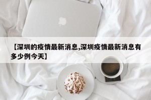 【深圳的疫情最新消息,深圳疫情最新消息有多少例今天】