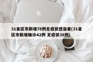 31省区市新增78例无症状感染者(31省区市新增确诊42例 无症状38例)