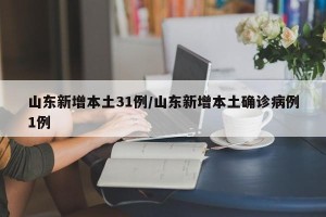 山东新增本土31例/山东新增本土确诊病例1例