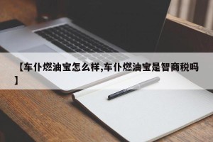 【车仆燃油宝怎么样,车仆燃油宝是智商税吗】