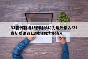 31省份新增15例确诊均为境外输入/31省新增确诊11例均为境外输入